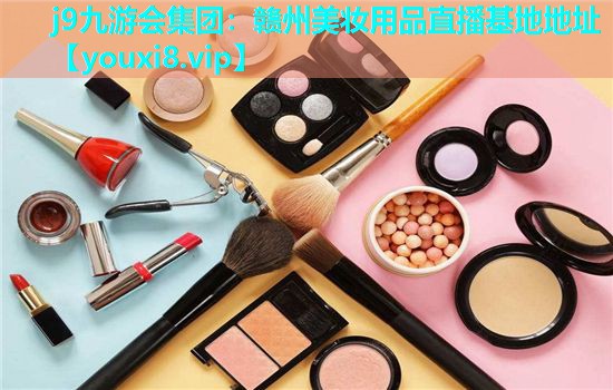 赣州美妆用品直播基地地址
